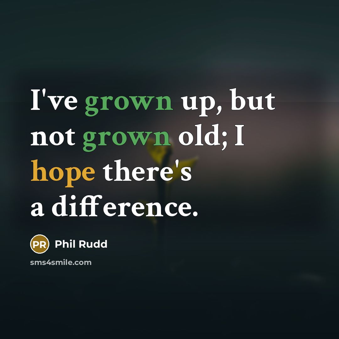 “I've grown up, but not grown old; I hope there's a difference.” quote by Phil Rudd