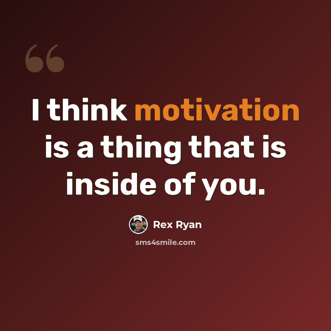 “I think motivation is a thing that is inside of you.” quote by Rex Ryan