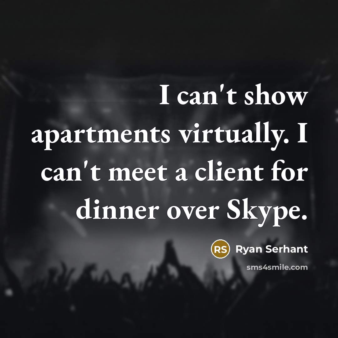 “I can't show apartments virtually. I can't meet a client for dinner over Skype.” quote by Ryan Serhant