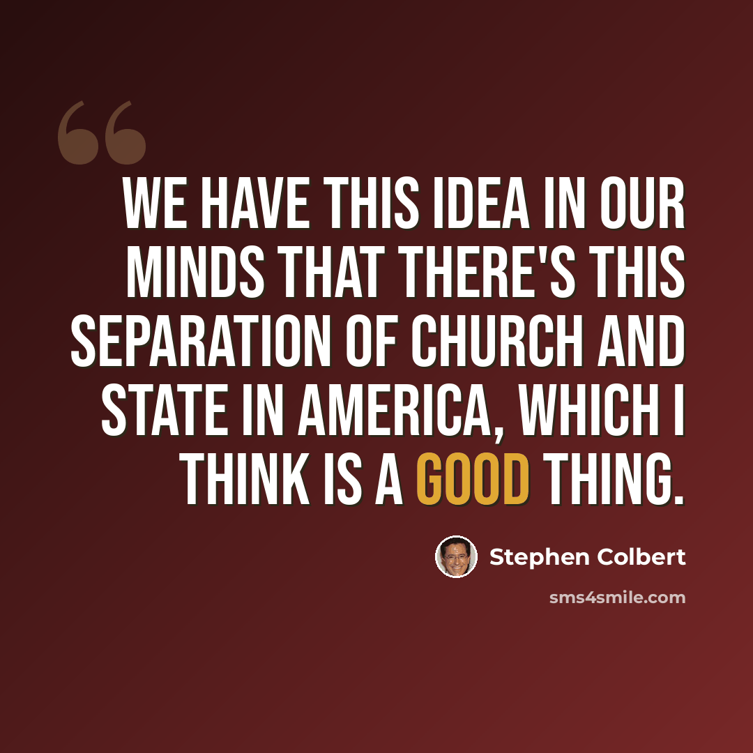 “We have this idea in our minds that there's this separation of church and state in America, which I think is a good thing.” quote by Stephen Colbert