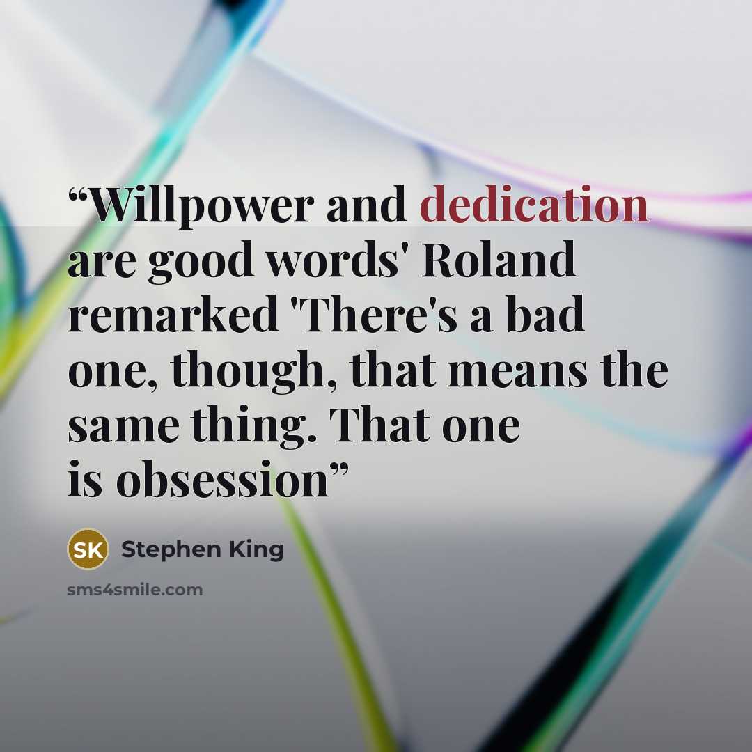 “Willpower and dedication are good words' Roland remarked 'There's a bad one, though, that means the same thing. That one is obsession” quote by Stephen King