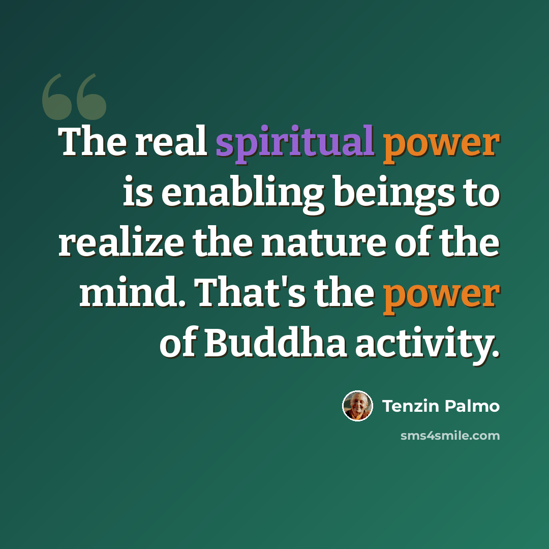 “The real spiritual power is enabling beings to realize the nature of the mind. That's the power of Buddha activity.” quote by Tenzin Palmo