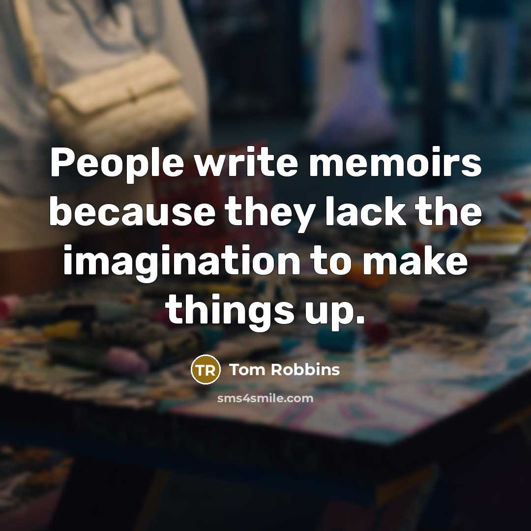“People write memoirs because they lack the imagination to make things up.” quote by Tom Robbins