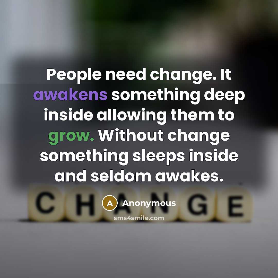 “People need change. It awakens something deep inside allowing them to grow. Without change something sleeps inside and seldom awakes.” quote by Anonymous