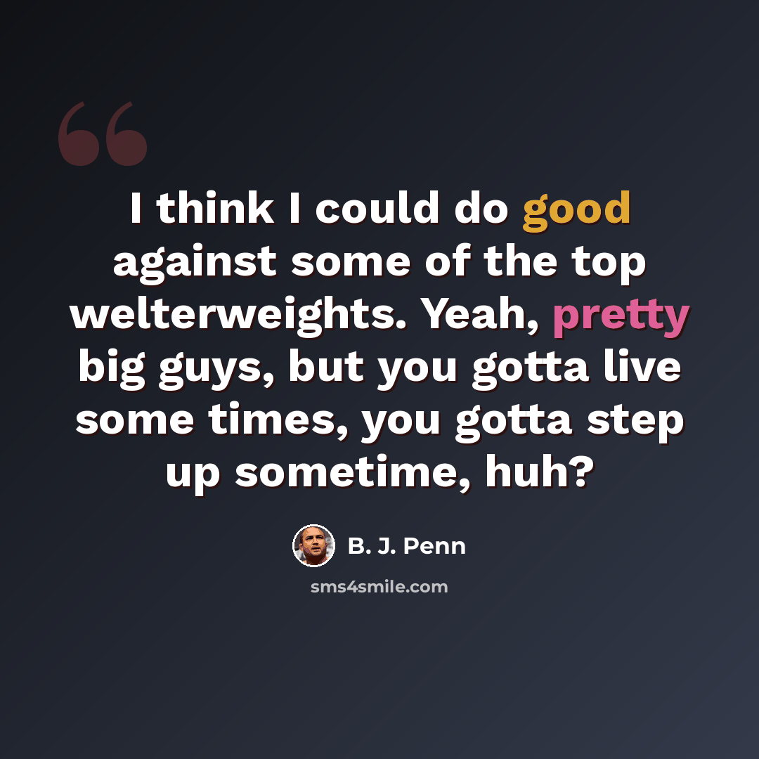 “I think I could do good against some of the top welterweights. Yeah, pretty big guys, but you gotta live some times, you gotta step up sometime, huh?” quote by B. J. Penn