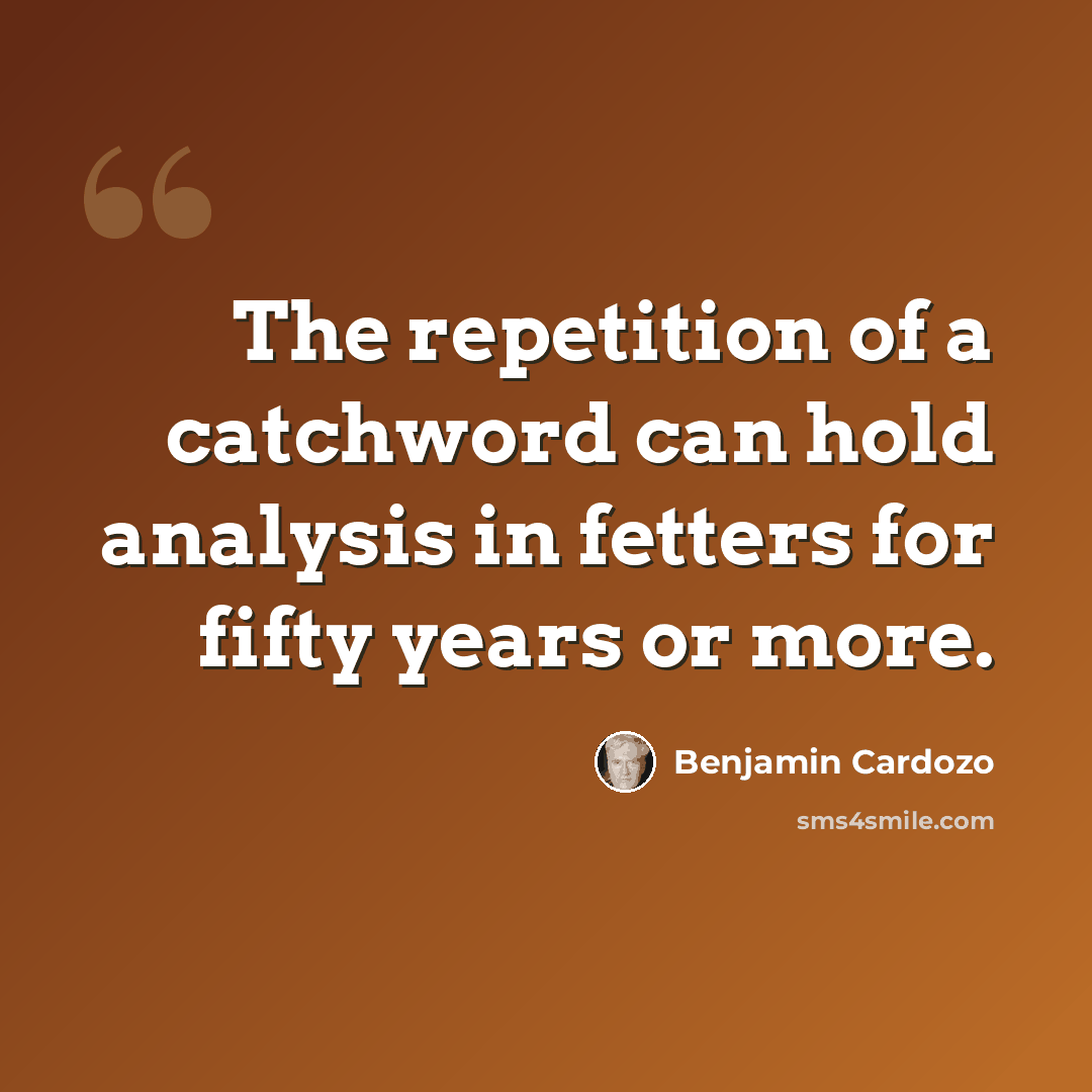 “The repetition of a catchword can hold analysis in fetters for fifty years or more.” quote by Benjamin Cardozo