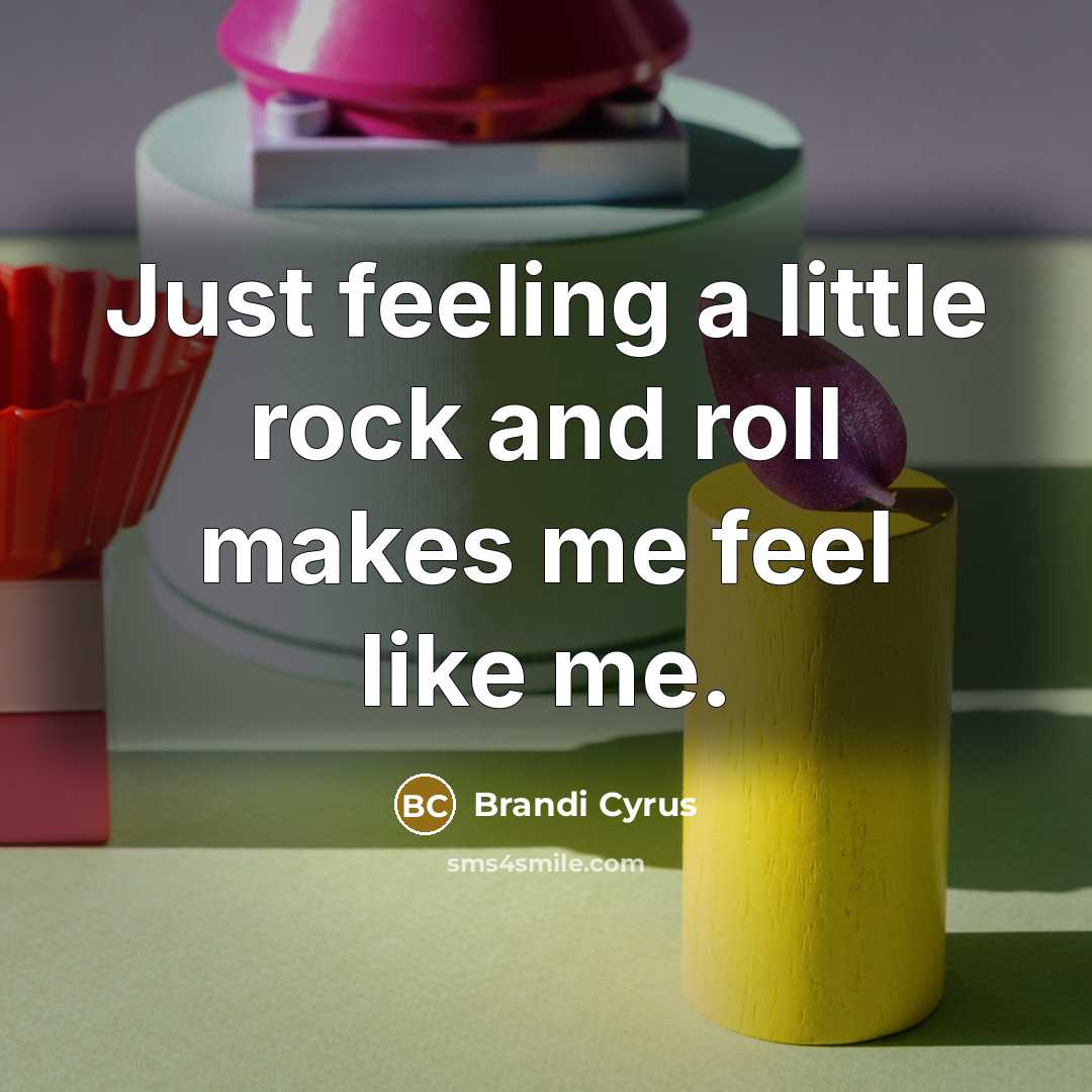 “Just feeling a little rock and roll makes me feel like me.” quote by Brandi Cyrus
