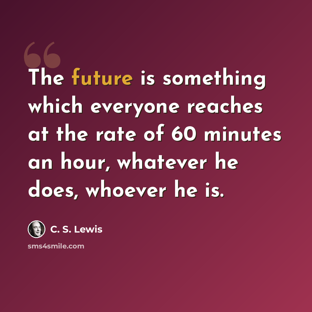 “The future is something which everyone reaches at the rate of 60 minutes an hour, whatever he does, whoever he is.” quote by C. S. Lewis