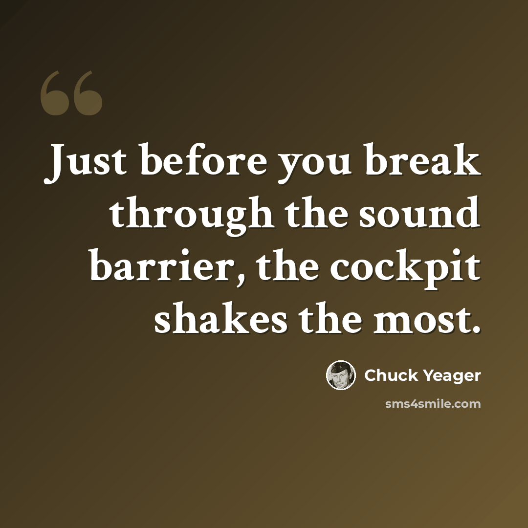“Just before you break through the sound barrier, the cockpit shakes the most.” quote by Chuck Yeager