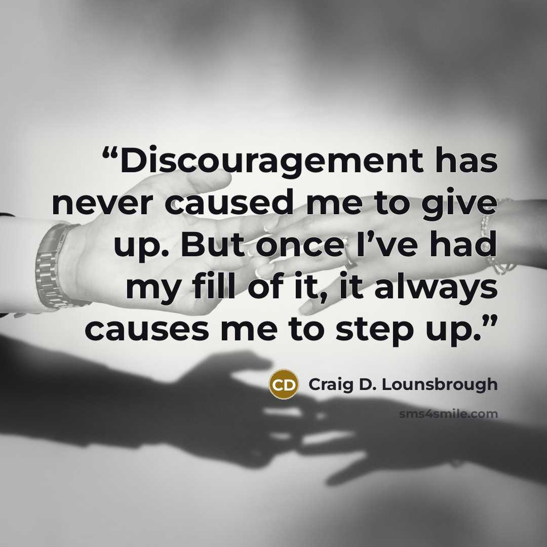 “Discouragement has never caused me to give up. But once I’ve had my fill of it, it always causes me to step up.” quote by Craig D. Lounsbrough