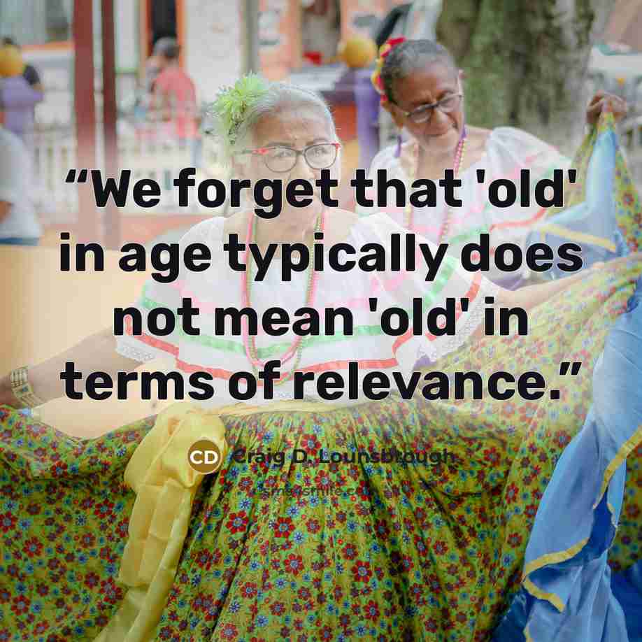 “We forget that 'old' in age typically does not mean 'old' in terms of relevance.” quote by Craig D. Lounsbrough
