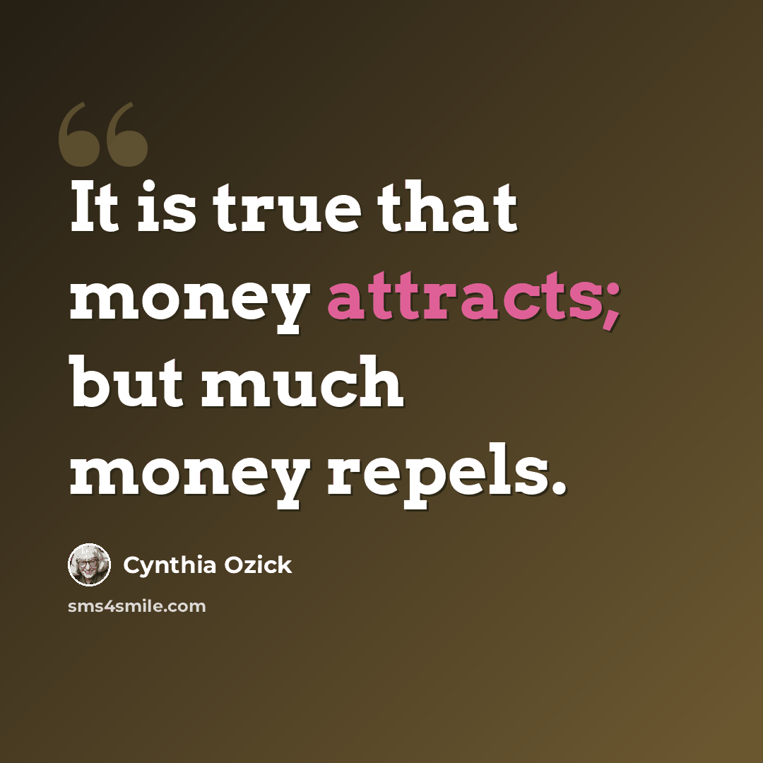 “It is true that money attracts; but much money repels.” quote by Cynthia Ozick