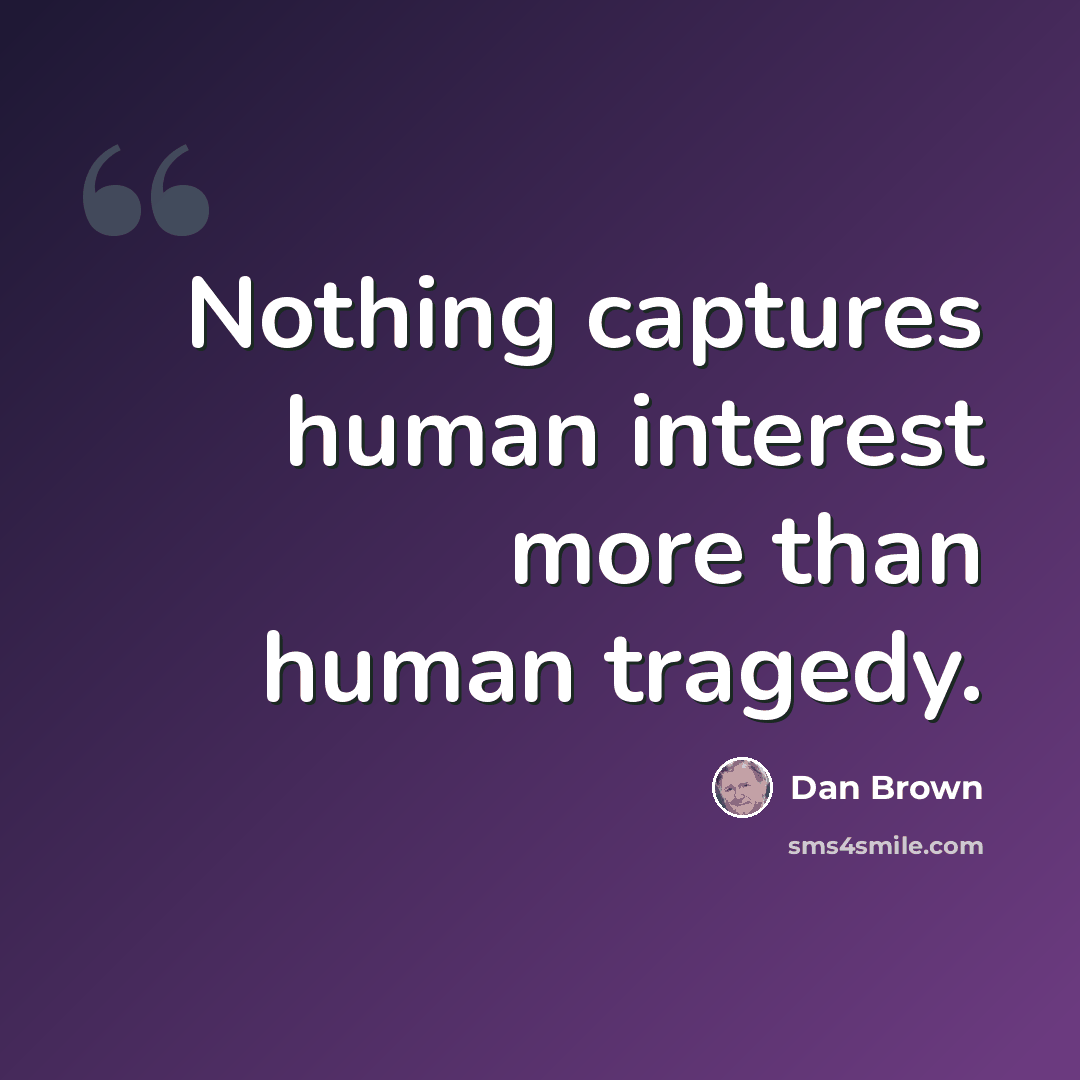 “Nothing captures human interest more than human tragedy.” quote by Dan Brown