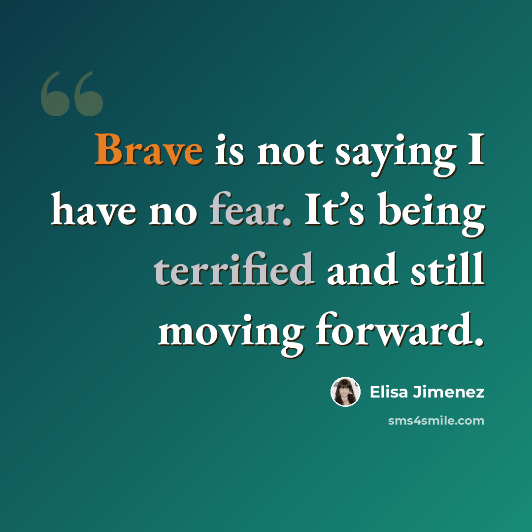 “Brave is not saying I have no fear. It’s being terrified and still moving forward.” quote by Elisa Jimenez