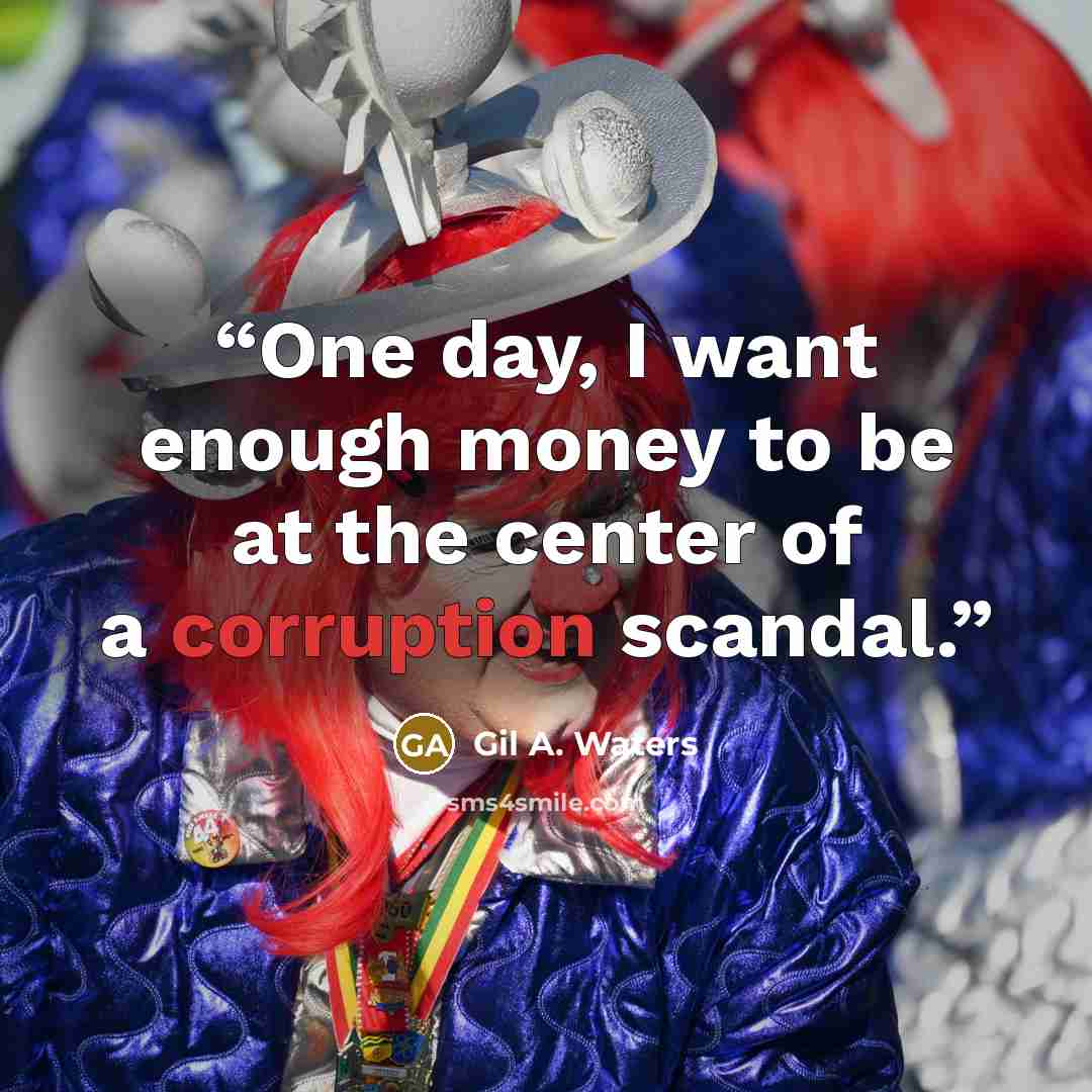 “One day, I want enough money to be at the center of a corruption scandal.” quote by Gil A. Waters