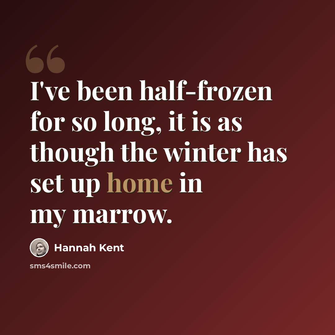“I've been half-frozen for so long, it is as though the winter has set up home in my marrow.” quote by Hannah Kent