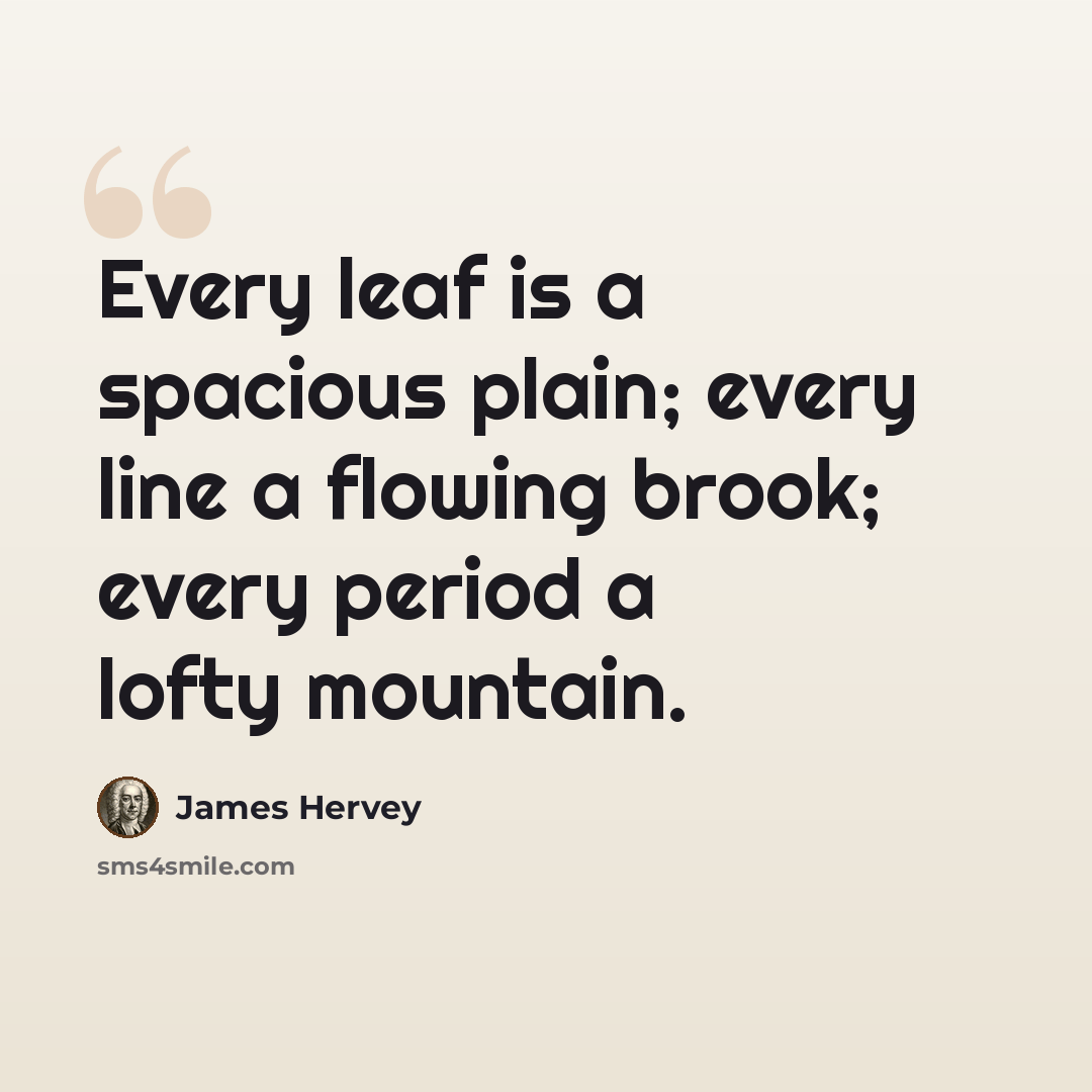“Every leaf is a spacious plain; every line a flowing brook; every period a lofty mountain.” quote by James Hervey