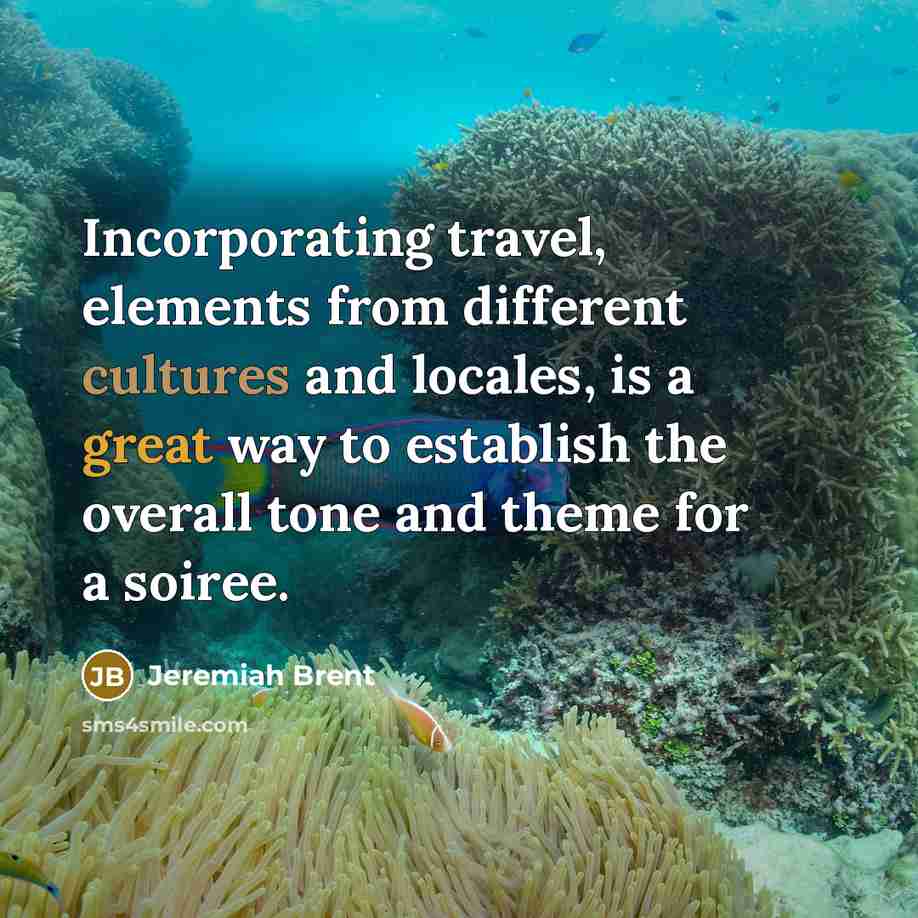 “Incorporating travel, elements from different cultures and locales, is a great way to establish the overall tone and theme for a soiree.” quote by Jeremiah Brent