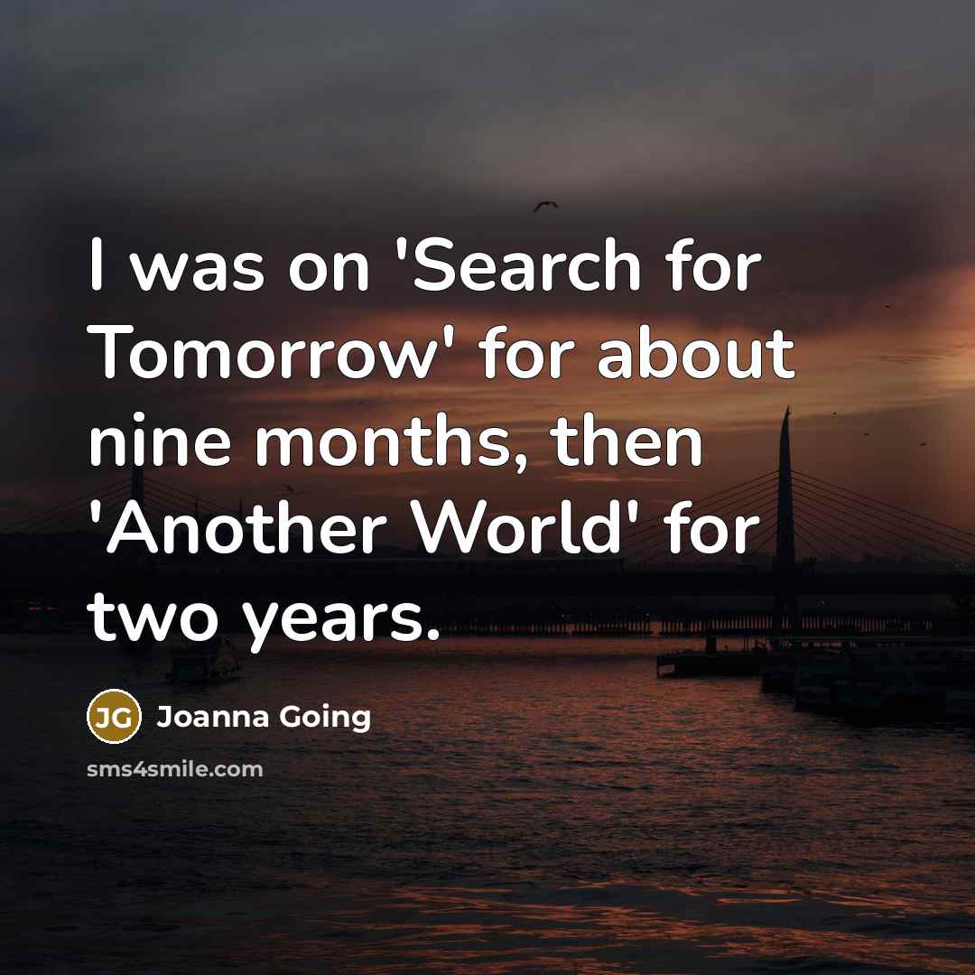 “I was on 'Search for Tomorrow' for about nine months, then 'Another World' for two years.” quote by Joanna Going