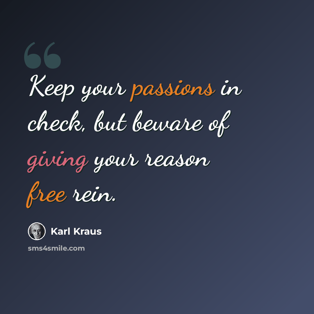 “Keep your passions in check, but beware of giving your reason free rein.” quote by Karl Kraus