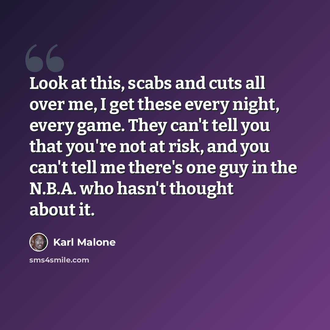 “Look at this, scabs and cuts all over me, I get these every night, every game. They can't tell you that you're not at risk, and you can't tell me there's one guy in the N.B.A. who hasn't thought about it.” quote by Karl Malone