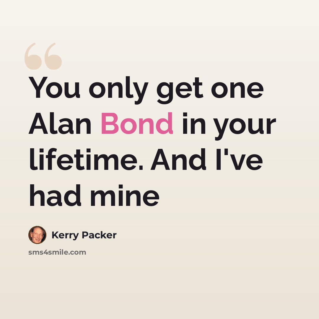 “You only get one Alan Bond in your lifetime. And I've had mine” quote by Kerry Packer