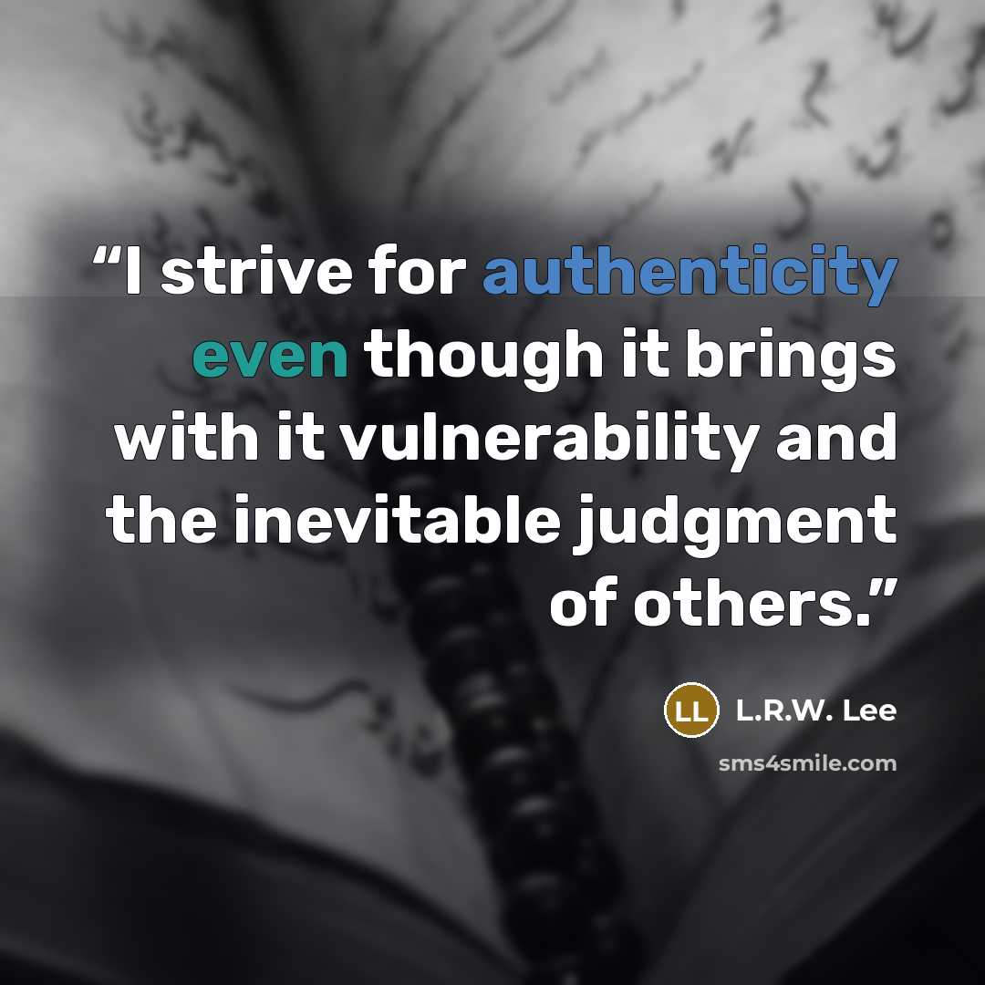 “I strive for authenticity even though it brings with it vulnerability and the inevitable judgment of others.” quote by L.R.W. Lee