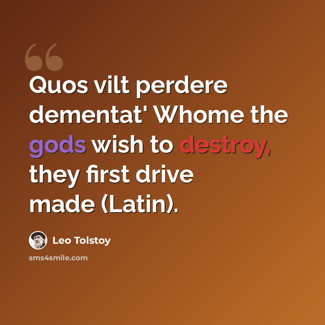 “Quos vilt perdere dementat' Whome the gods wish to destroy, they first drive made (Latin).” quote by Leo Tolstoy