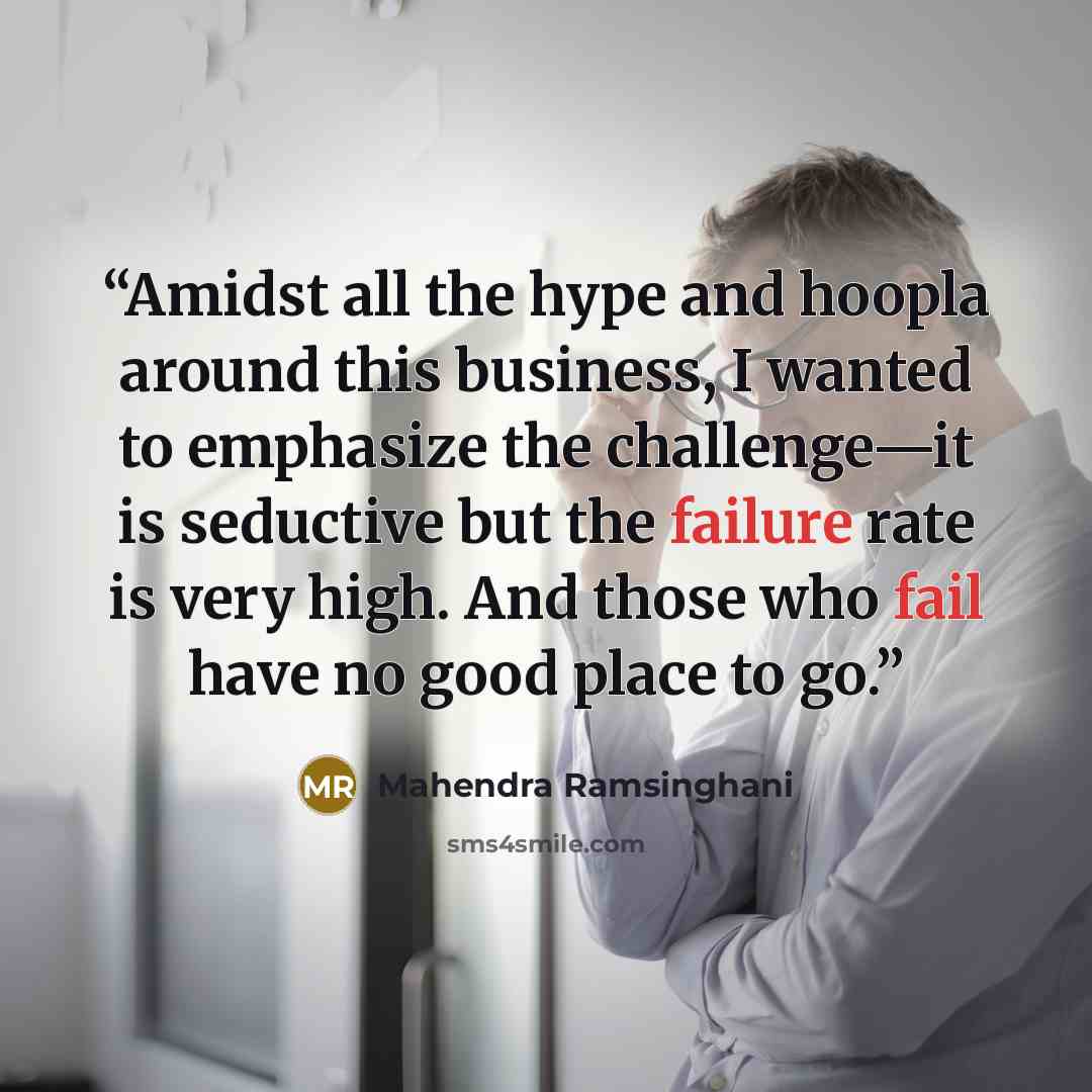 “Amidst all the hype and hoopla around this business, I wanted to emphasize the challenge—it is seductive but the failure rate is very high. And those who fail have no good place to go.” quote by Mahendra Ramsinghani