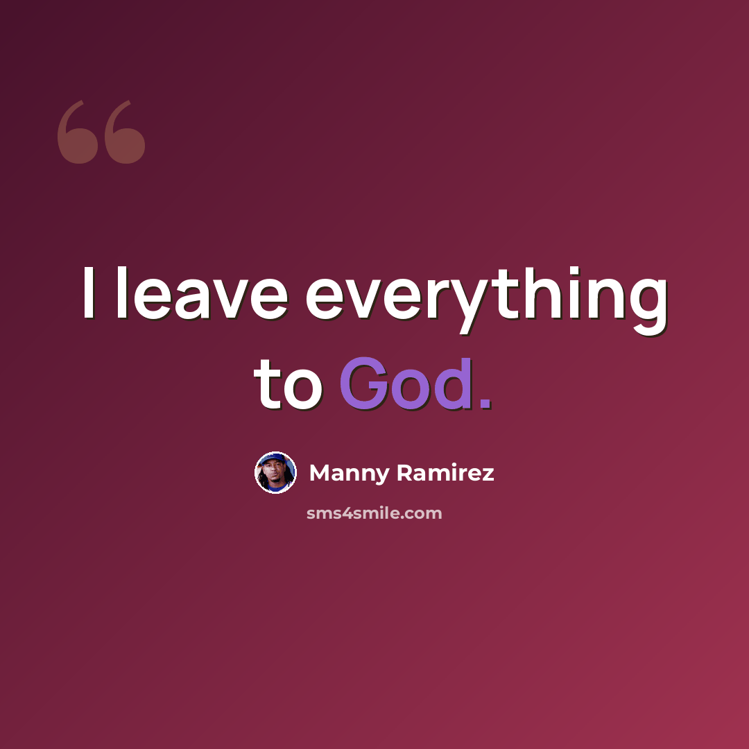 “I leave everything to God.” quote by Manny Ramirez