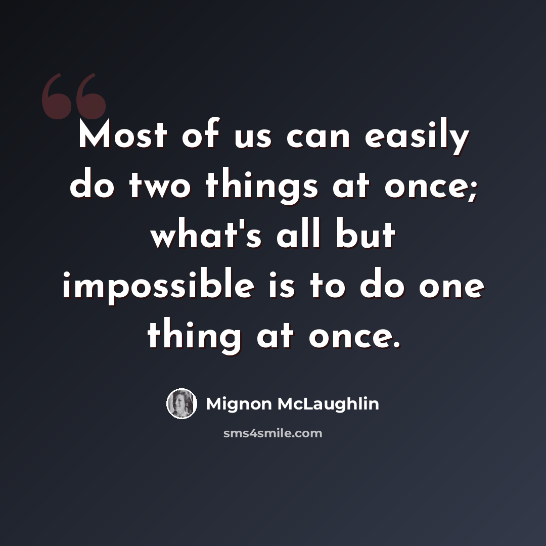 “Most of us can easily do two things at once; what's all but impossible is to do one thing at once.” quote by Mignon McLaughlin