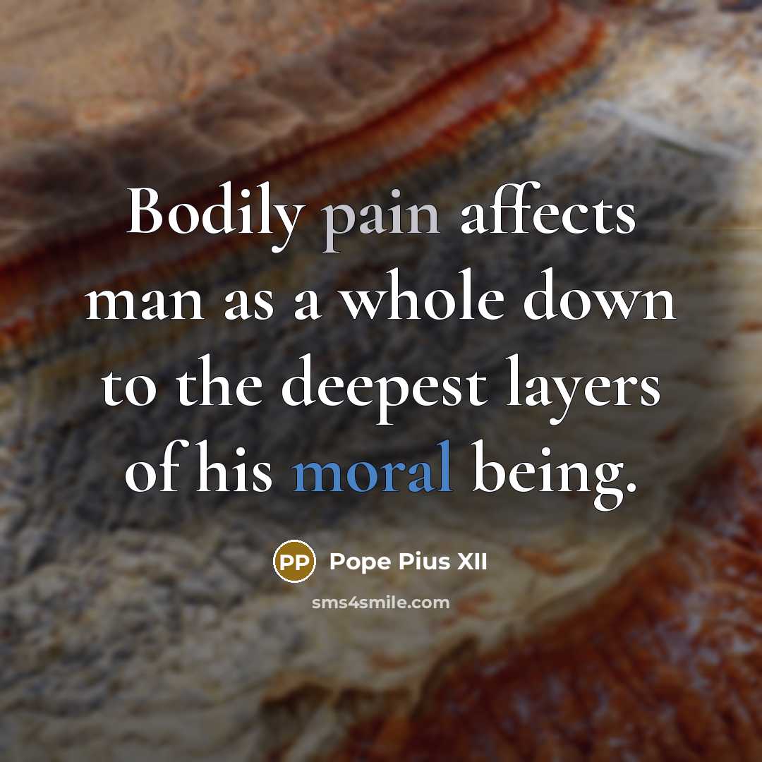 “Bodily pain affects man as a whole down to the deepest layers of his moral being.” quote by Pope Pius XII