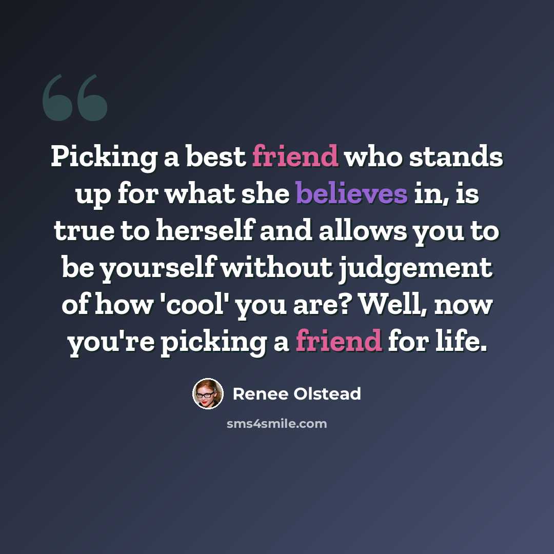 “Picking a best friend who stands up for what she believes in, is true to herself and allows you to be yourself without judgement of how 'cool' you are? Well, now you're picking a friend for life.” quote by Renee Olstead