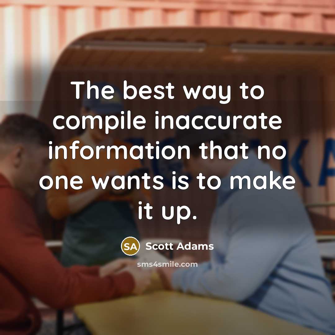“The best way to compile inaccurate information that no one wants is to make it up.” quote by Scott Adams
