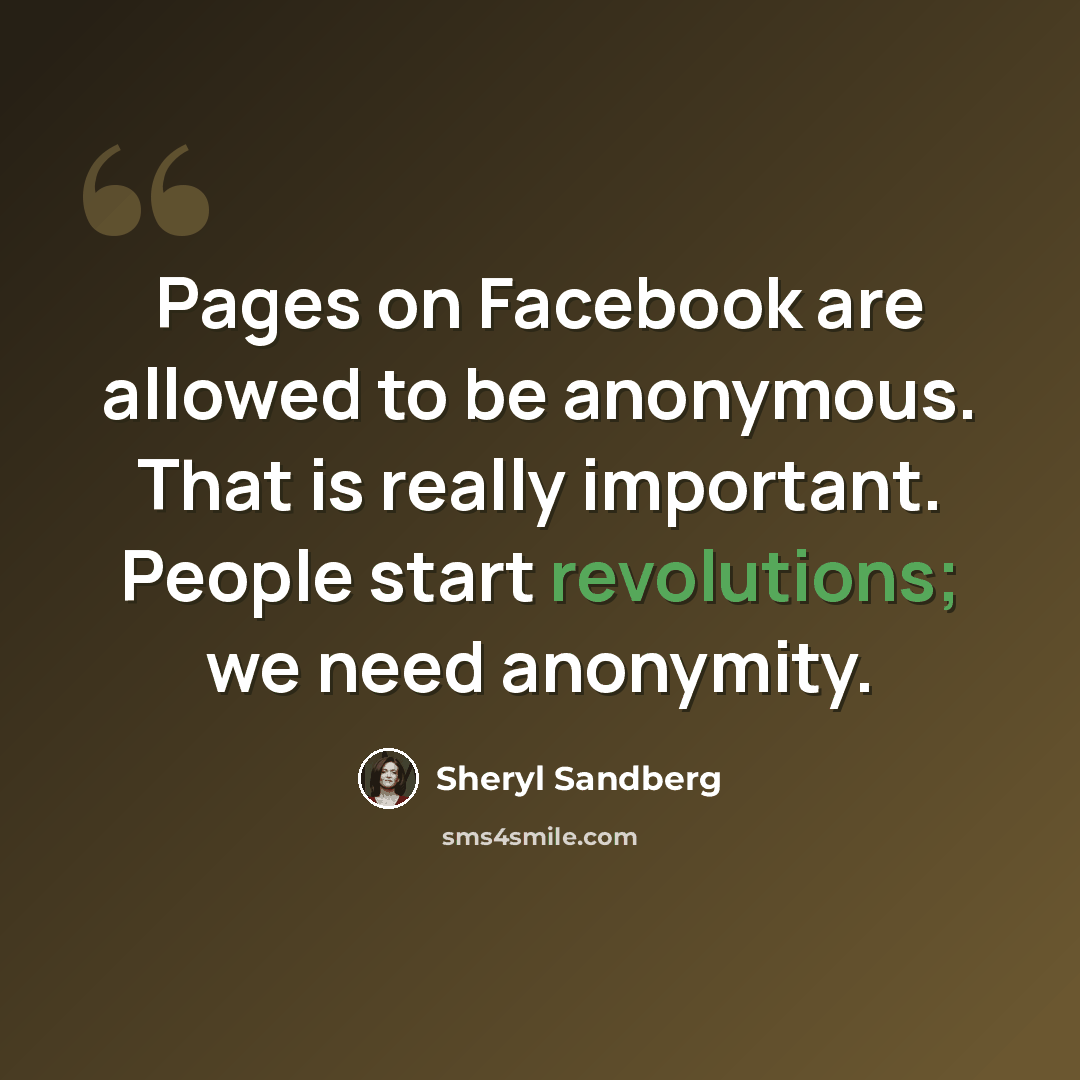 “Pages on Facebook are allowed to be anonymous. That is really important. People start revolutions; we need anonymity.” quote by Sheryl Sandberg