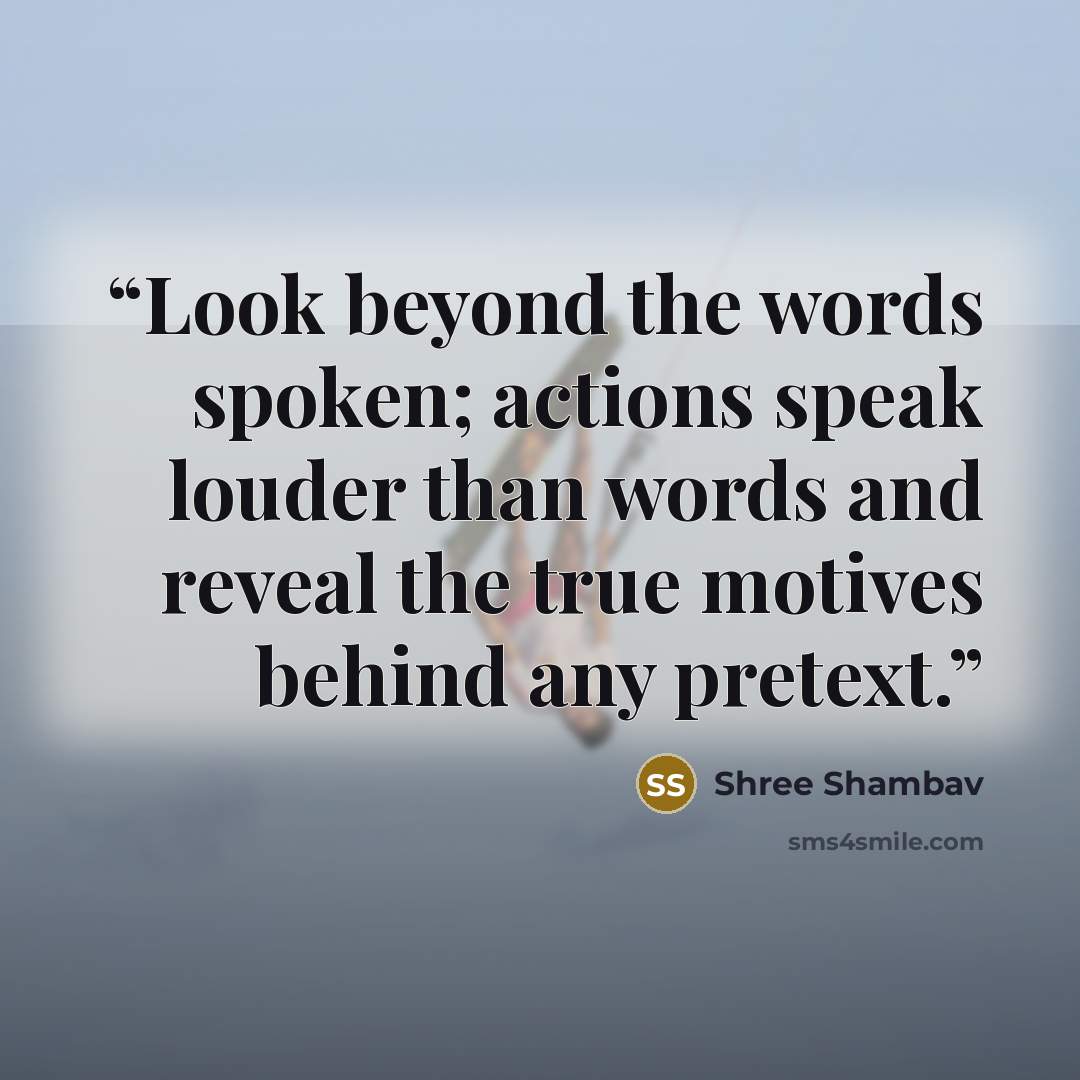 “Look beyond the words spoken; actions speak louder than words and reveal the true motives behind any pretext.” quote by Shree Shambav