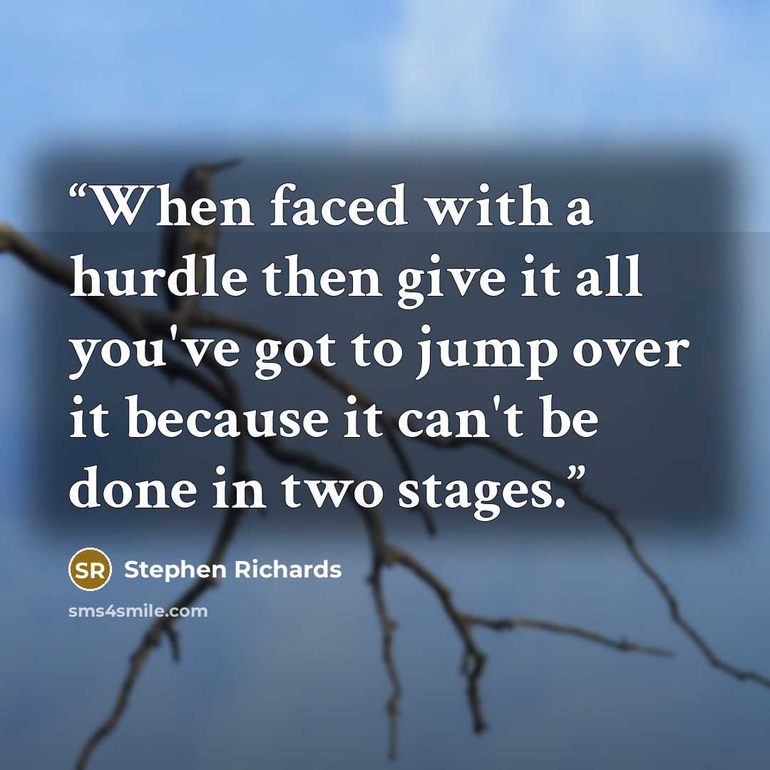 “When faced with a hurdle then give it all you've got to jump over it because it can't be done in two stages.” quote by Stephen Richards
