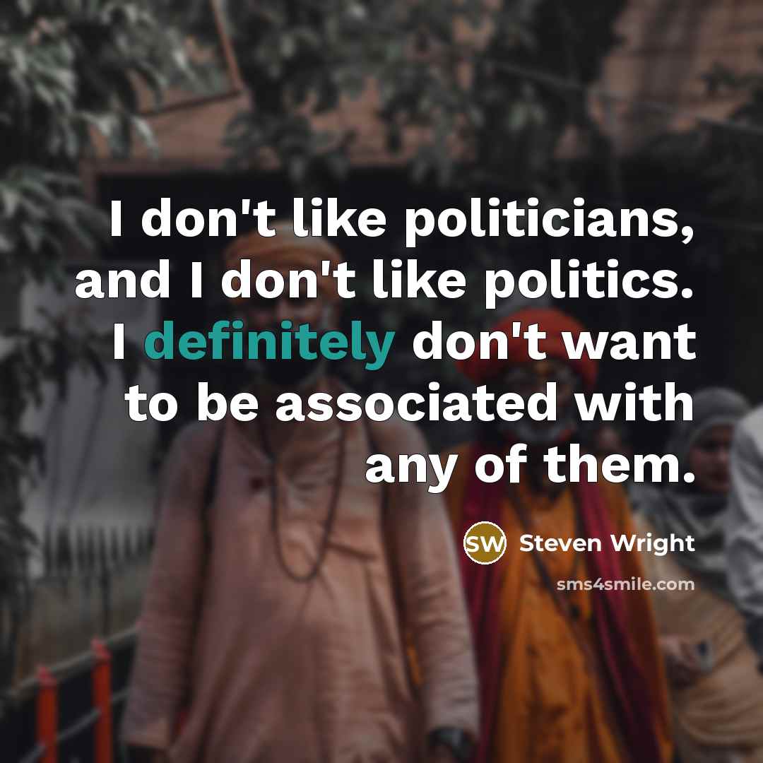 “I don't like politicians, and I don't like politics. I definitely don't want to be associated with any of them.” quote by Steven Wright