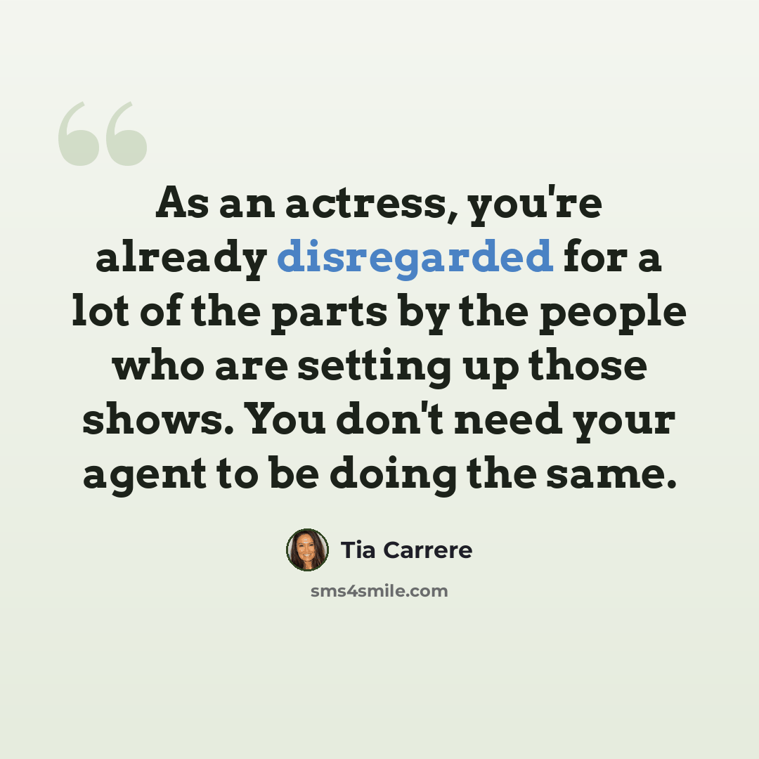 “As an actress, you're already disregarded for a lot of the parts by the people who are setting up those shows. You don't need your agent to be doing the same.” quote by Tia Carrere