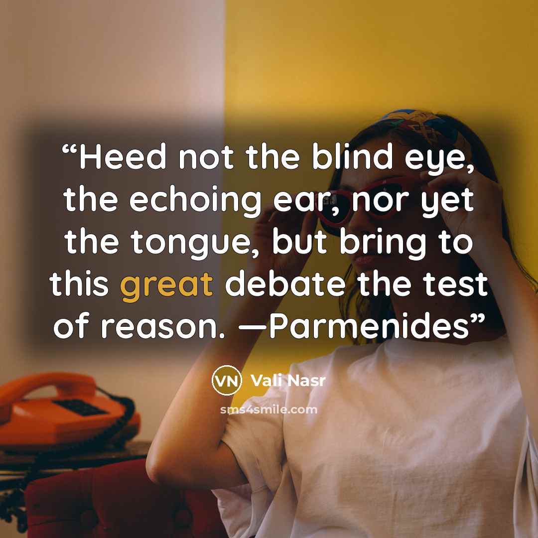 “Heed not the blind eye, the echoing ear, nor yet the tongue, but bring to this great debate the test of reason. —Parmenides” quote by Vali Nasr