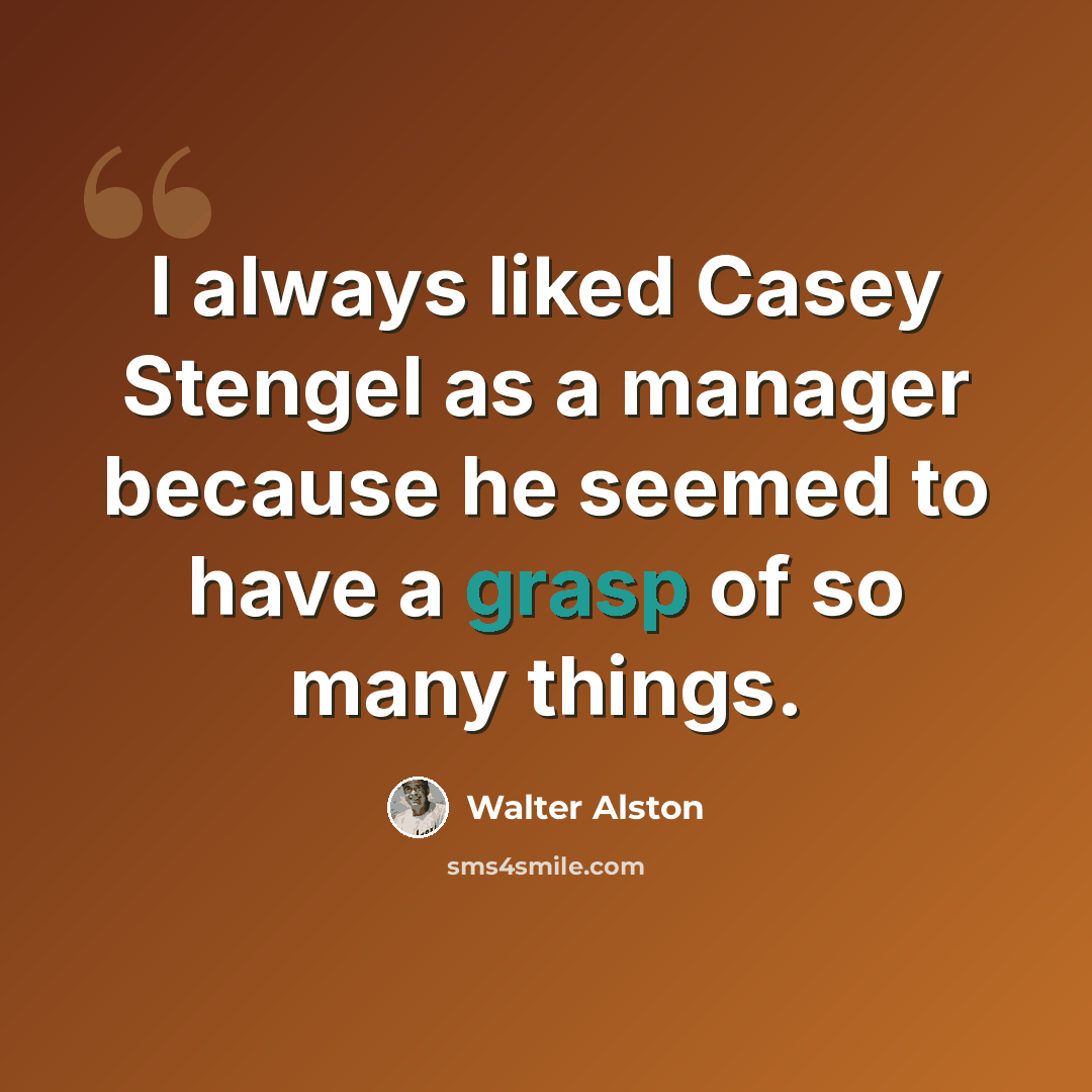 “I always liked Casey Stengel as a manager because he seemed to have a grasp of so many things.” quote by Walter Alston