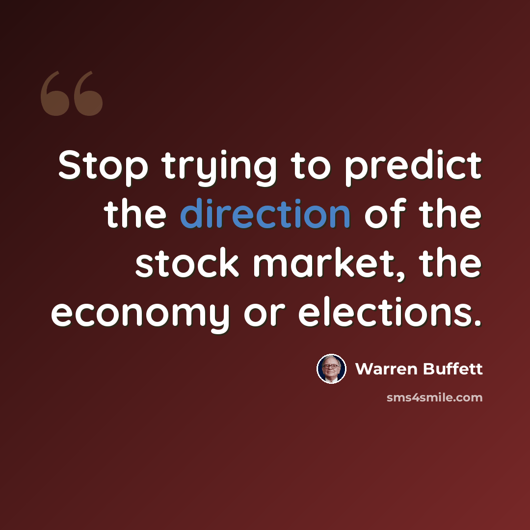 “Stop trying to predict the direction of the stock market, the economy or elections.” quote by Warren Buffett