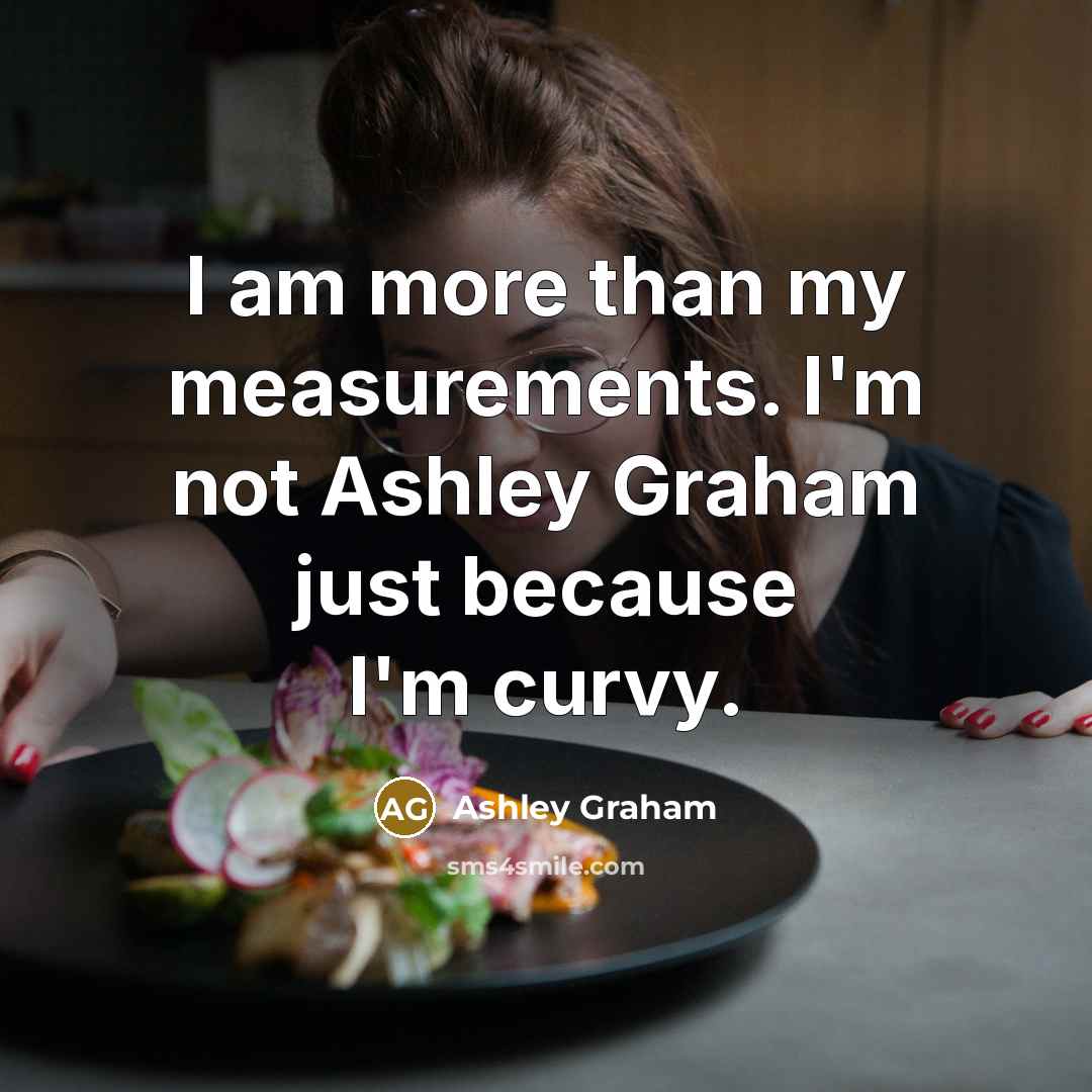 “I am more than my measurements. I'm not Ashley Graham just because I'm curvy.” quote by Ashley Graham