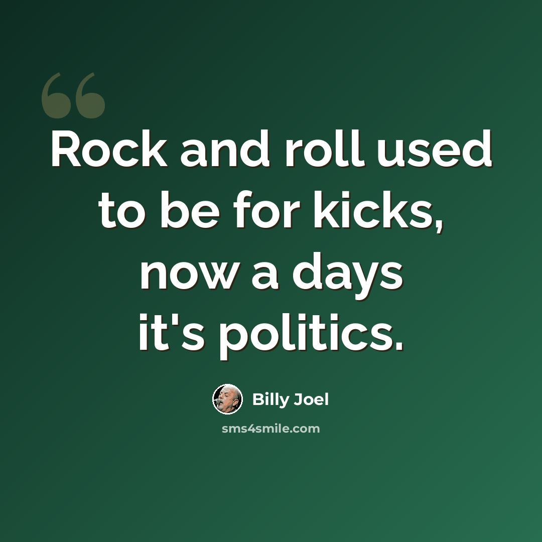 “Rock and roll used to be for kicks, now a days it's politics.” quote by Billy Joel