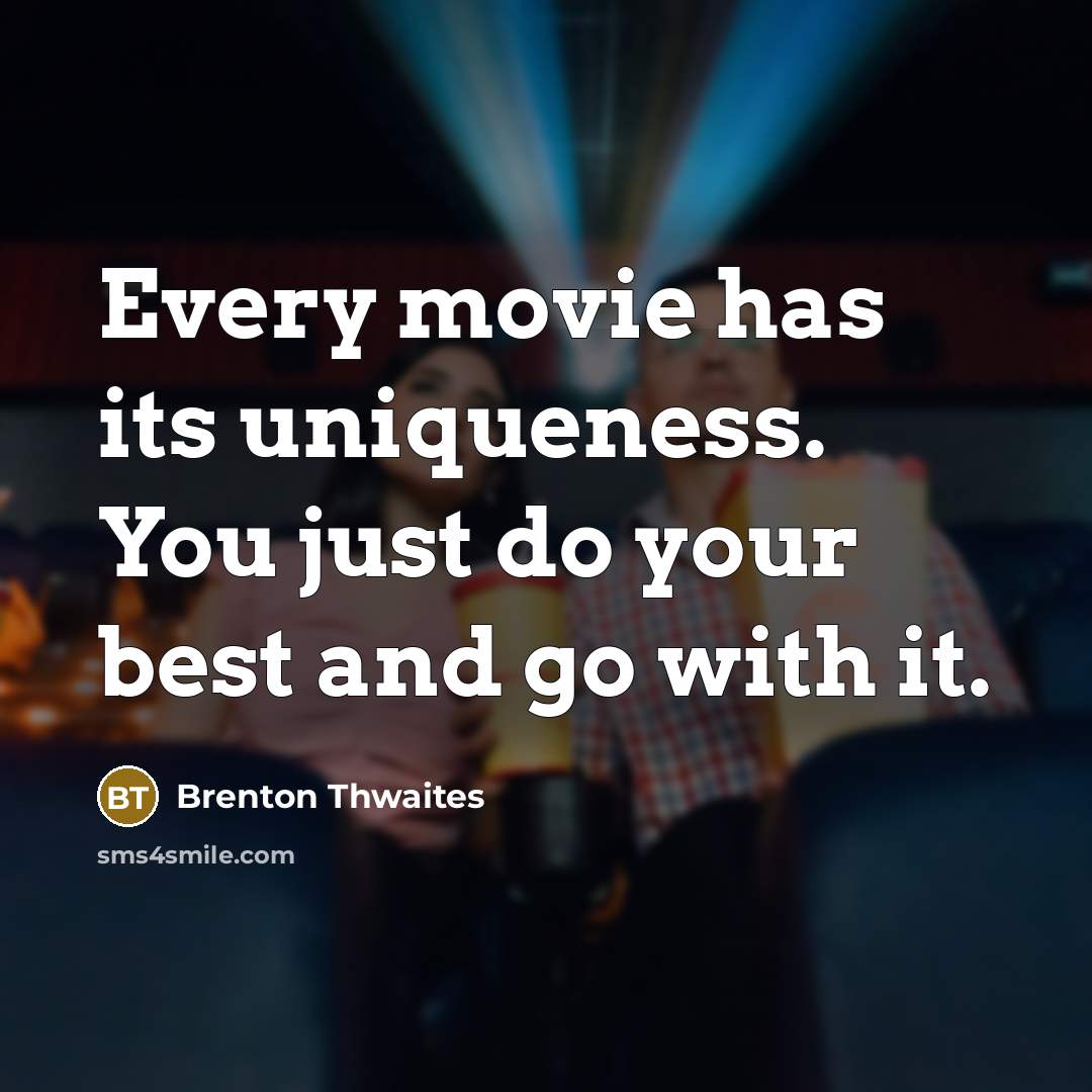 “Every movie has its uniqueness. You just do your best and go with it.” quote by Brenton Thwaites