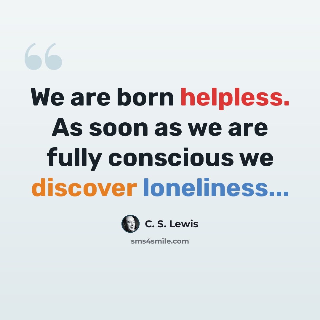 “We are born helpless. As soon as we are fully conscious we discover loneliness...” quote by C. S. Lewis