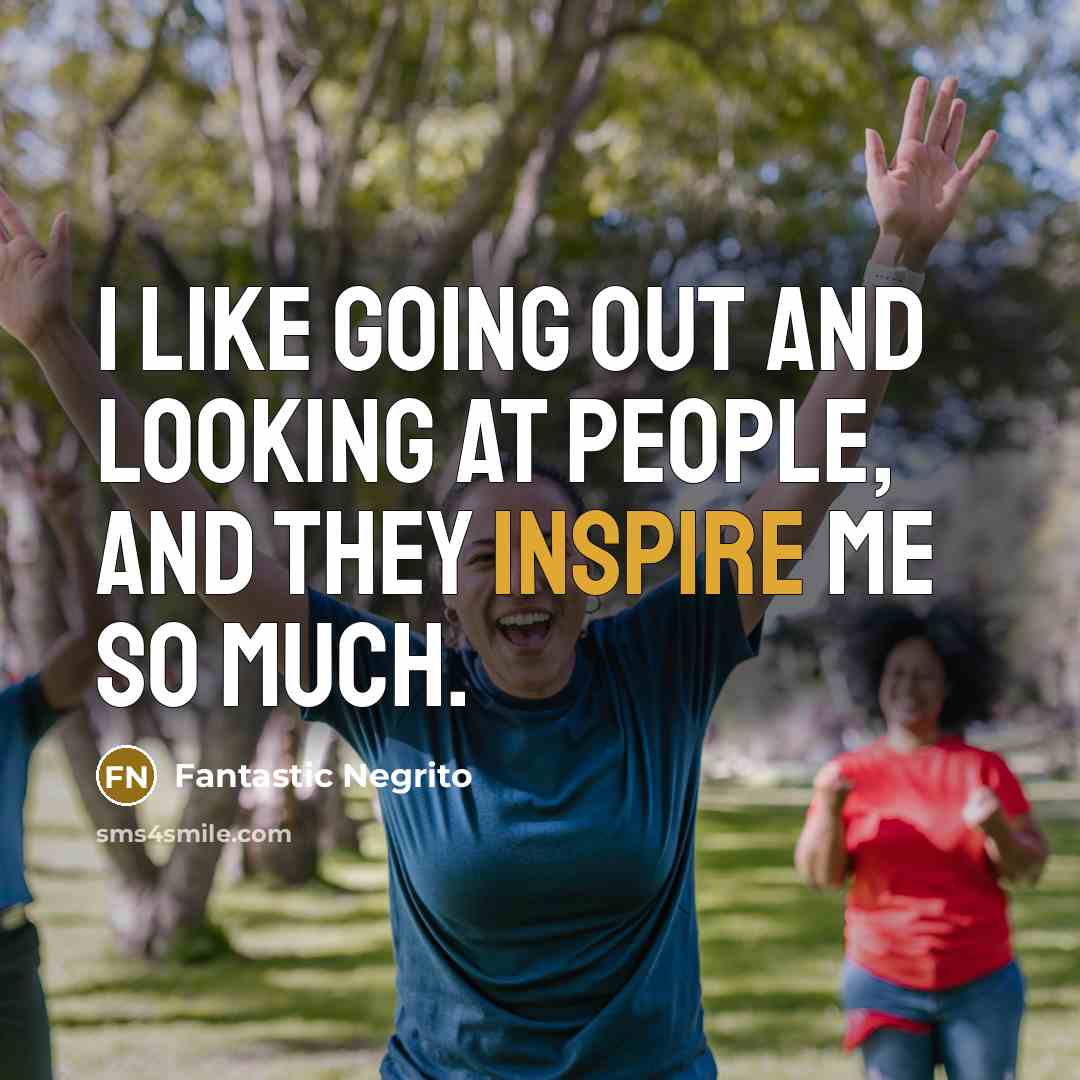 “I like going out and looking at people, and they inspire me so much.” quote by Fantastic Negrito