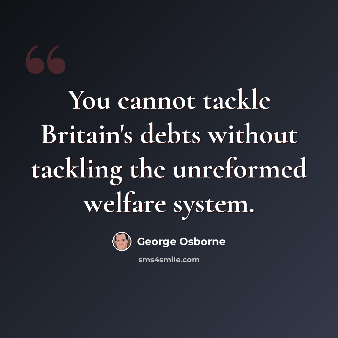 “You cannot tackle Britain's debts without tackling the unreformed welfare system.” quote by George Osborne