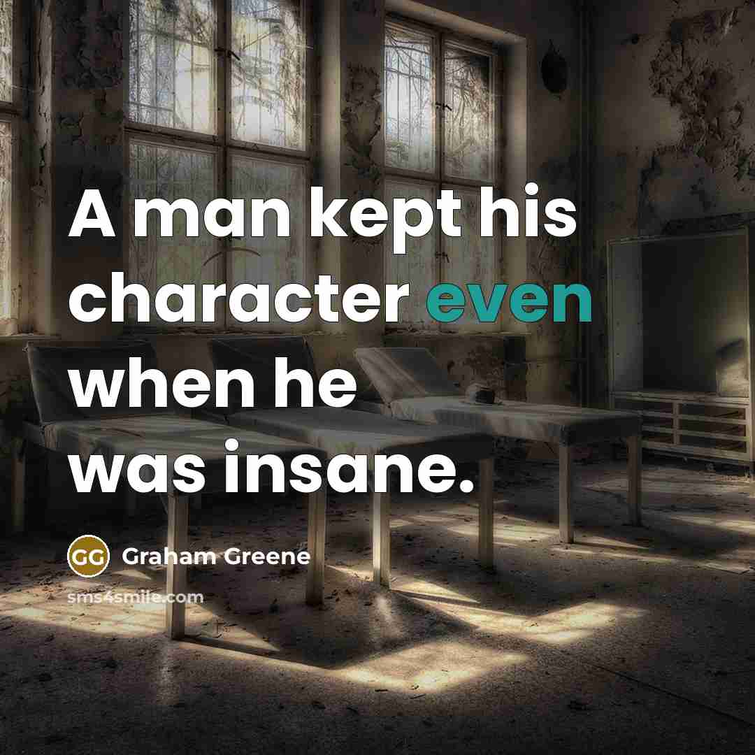 “A man kept his character even when he was insane.” quote by Graham Greene