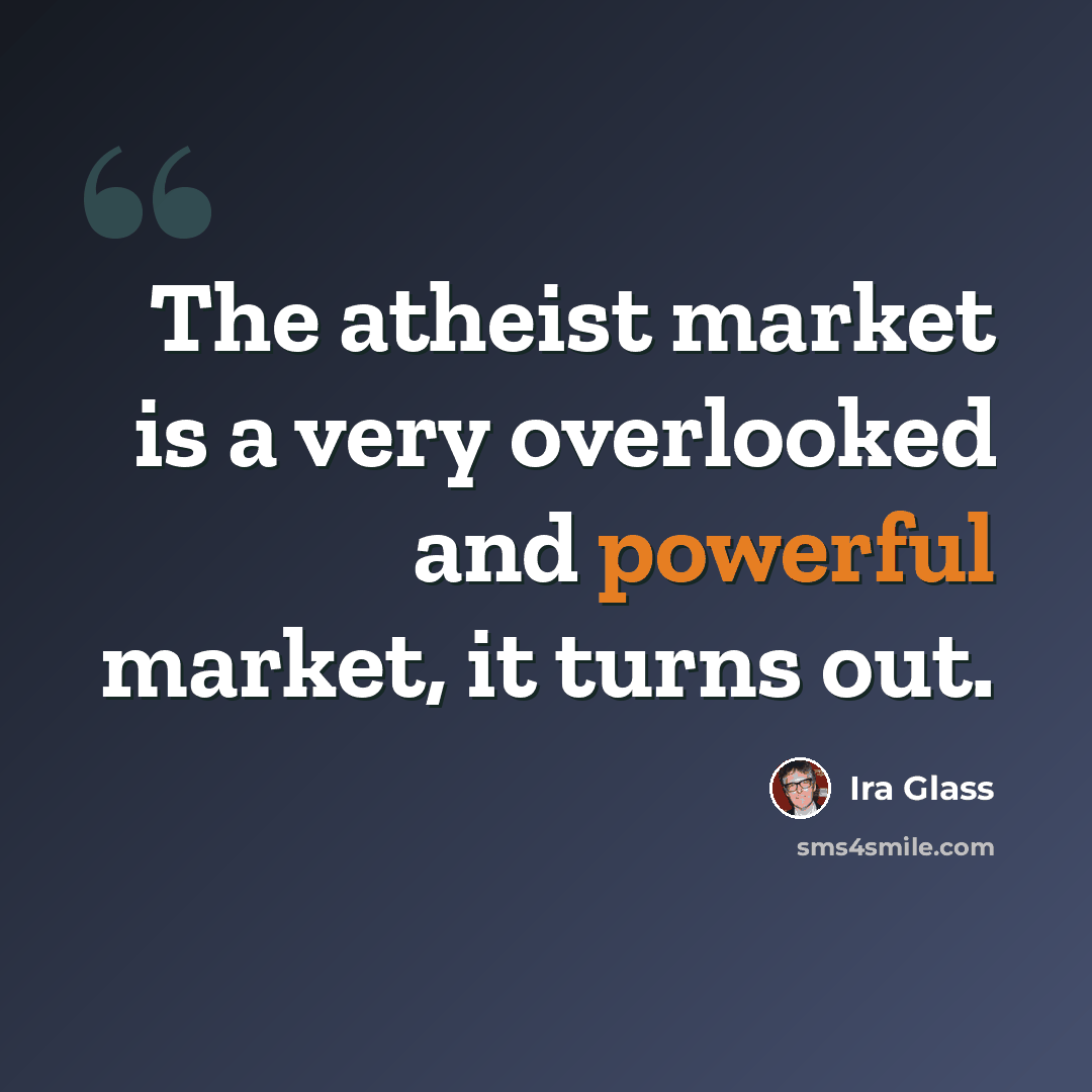 “The atheist market is a very overlooked and powerful market, it turns out.” quote by Ira Glass